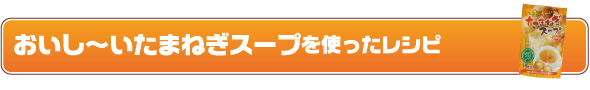おいし〜いたまねぎスープを使ったレシピ