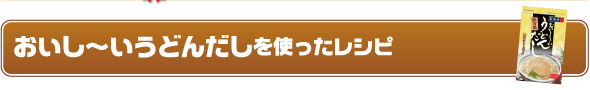 おいし〜いうどんだしを使ったレシピ